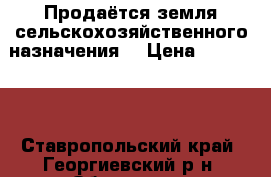  Продаётся земля сельскохозяйственного назначения. › Цена ­ 300 000 - Ставропольский край, Георгиевский р-н, Обильное с. Недвижимость » Земельные участки продажа   . Ставропольский край